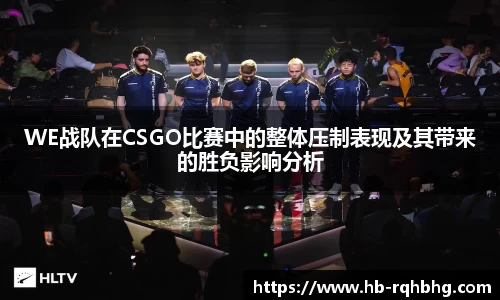 WE战队在CSGO比赛中的整体压制表现及其带来的胜负影响分析