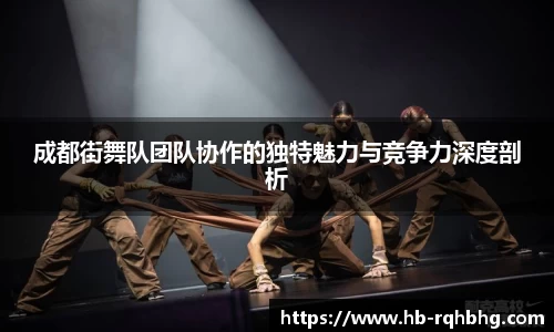 成都街舞队团队协作的独特魅力与竞争力深度剖析
