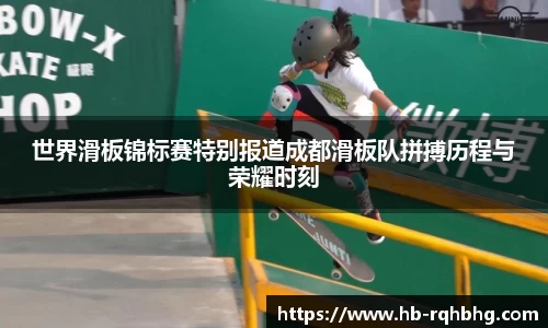 世界滑板锦标赛特别报道成都滑板队拼搏历程与荣耀时刻