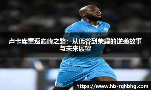卢卡库重返巅峰之路：从低谷到荣耀的逆袭故事与未来展望