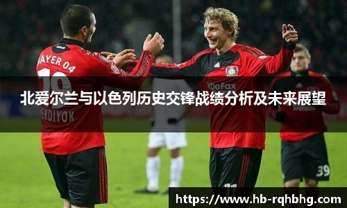 北爱尔兰与以色列历史交锋战绩分析及未来展望