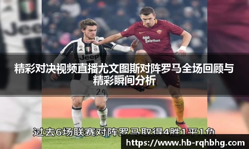 精彩对决视频直播尤文图斯对阵罗马全场回顾与精彩瞬间分析