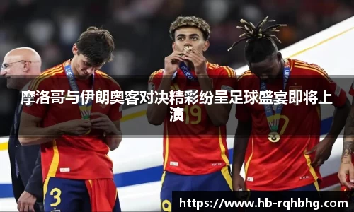 摩洛哥与伊朗奥客对决精彩纷呈足球盛宴即将上演