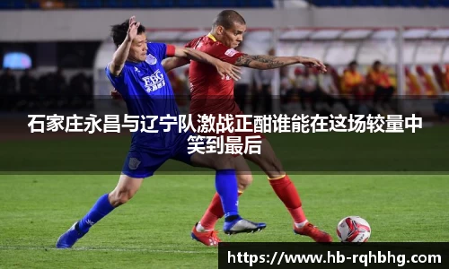 石家庄永昌与辽宁队激战正酣谁能在这场较量中笑到最后