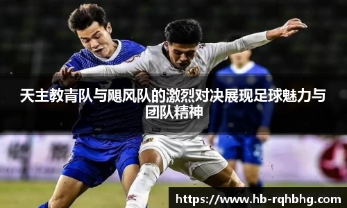 天主教青队与飓风队的激烈对决展现足球魅力与团队精神