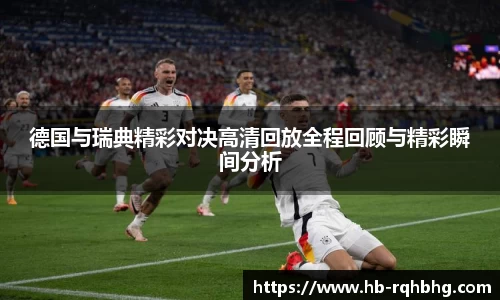 德国与瑞典精彩对决高清回放全程回顾与精彩瞬间分析