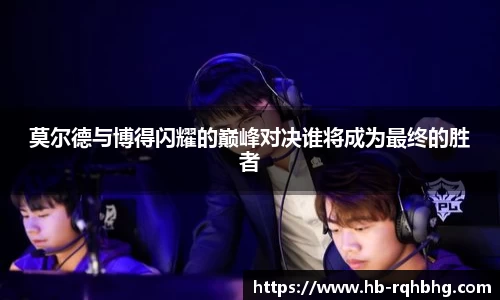 莫尔德与博得闪耀的巅峰对决谁将成为最终的胜者
