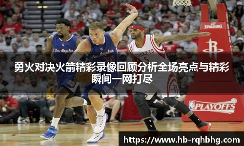 勇火对决火箭精彩录像回顾分析全场亮点与精彩瞬间一网打尽