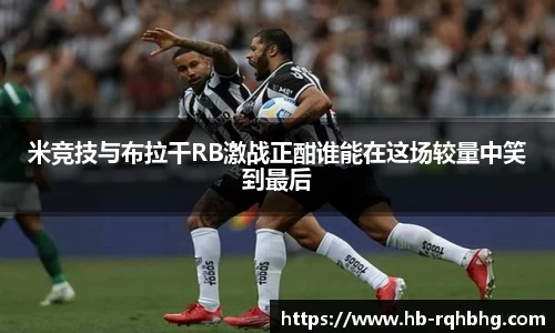 米竞技与布拉干RB激战正酣谁能在这场较量中笑到最后